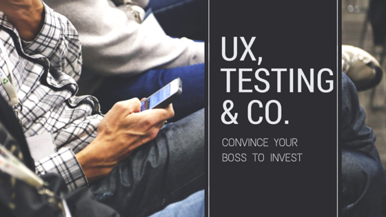 How to Convince Your Boss to Invest in Usability and User Experience