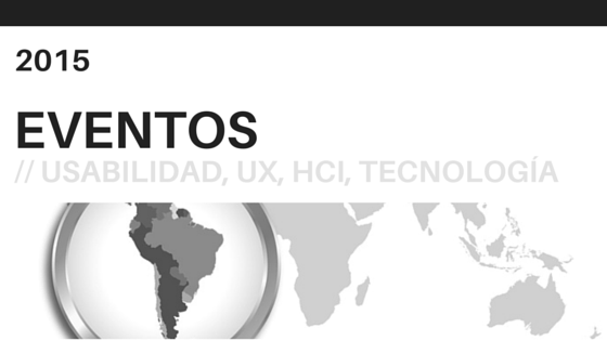 Eventos sobre usabilidad, UX, HCI y tecnología en America Latina en 2015