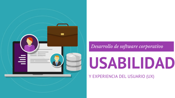 Usabilidad y experiencia del usuario (UX) en el desarrollo de software corporativo